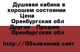 Душевая кабина в хорошем состоянии › Цена ­ 13 000 - Оренбургская обл. Другое » Продам   . Оренбургская обл.